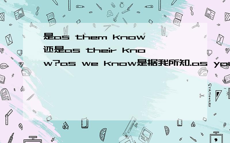 是as them know 还是as their know?as we know是据我所知.as you know是据你所知.那据他们所知是什么?as them know 还是as their know?还是别的?