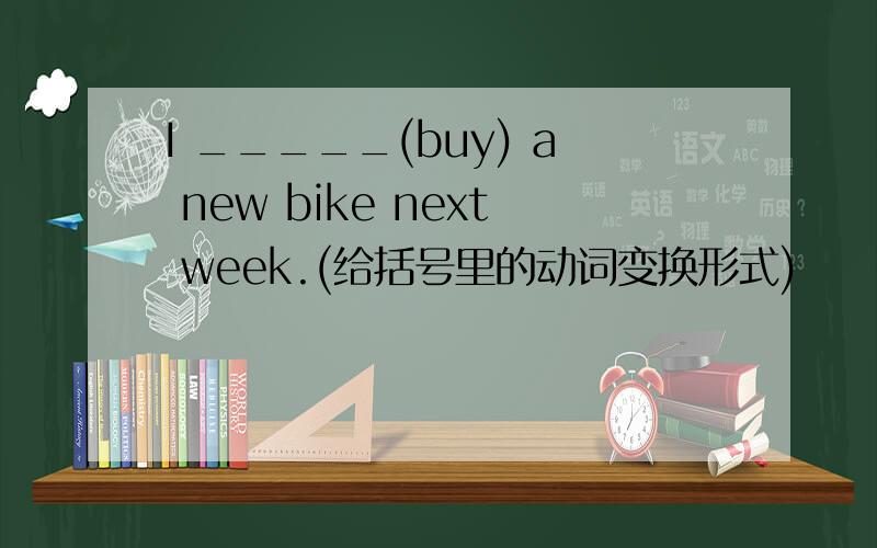 I _____(buy) a new bike next week.(给括号里的动词变换形式)