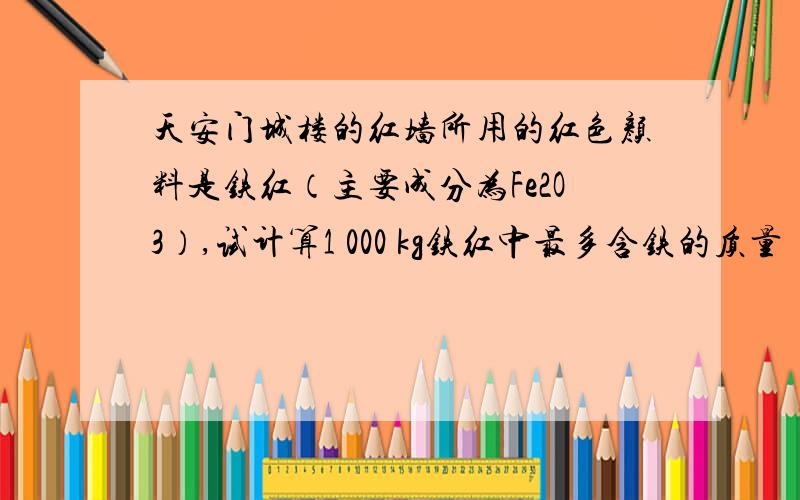 天安门城楼的红墙所用的红色颜料是铁红（主要成分为Fe2O3）,试计算1 000 kg铁红中最多含铁的质量