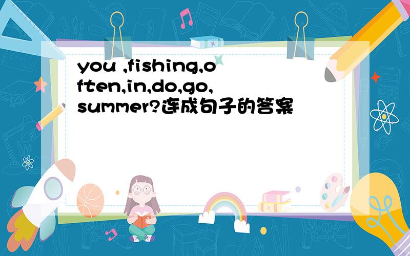 you ,fishing,often,in,do,go,summer?连成句子的答案