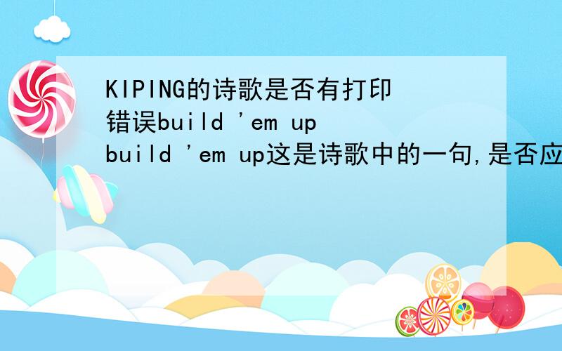 KIPING的诗歌是否有打印错误build 'em upbuild 'em up这是诗歌中的一句,是否应该是build them up