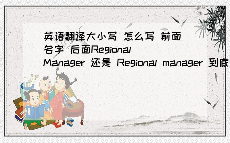 英语翻译大小写 怎么写 前面名字 后面Regional Manager 还是 Regional manager 到底哪种正确?