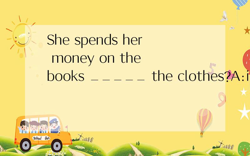 She spends her money on the books _____ the clothes?A:instead of B:rather than选哪个?为什么?