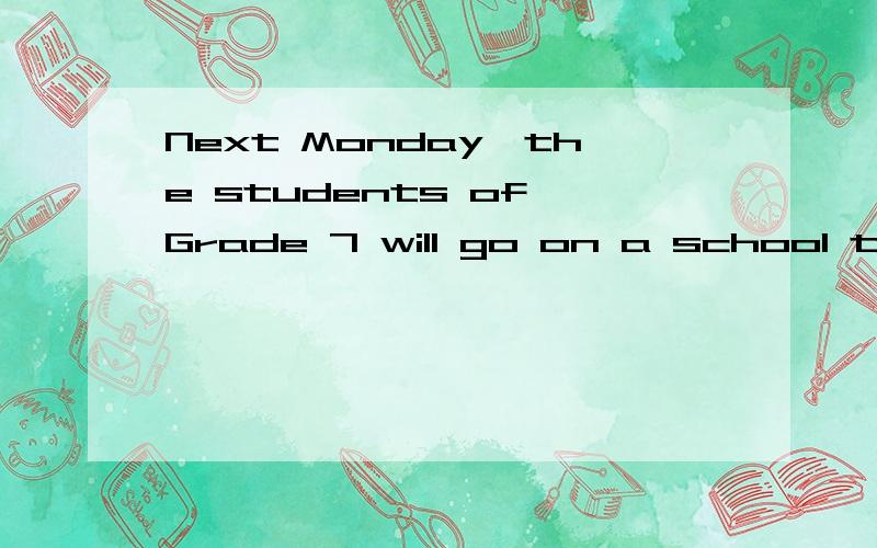 Next Monday,the students of Grade 7 will go on a school t________.