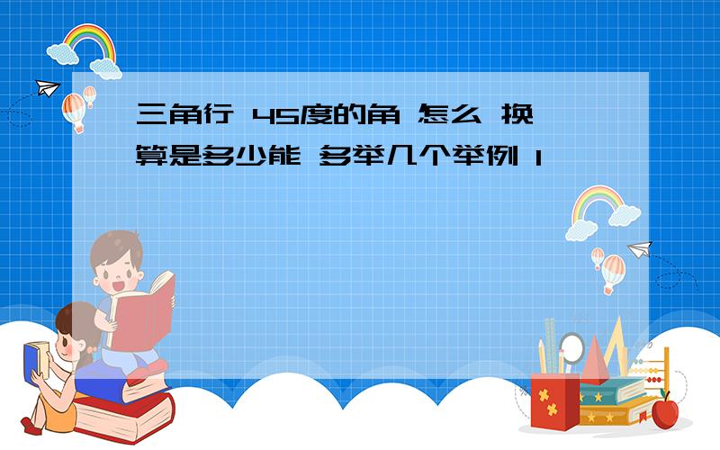 三角行 45度的角 怎么 换算是多少能 多举几个举例 1`