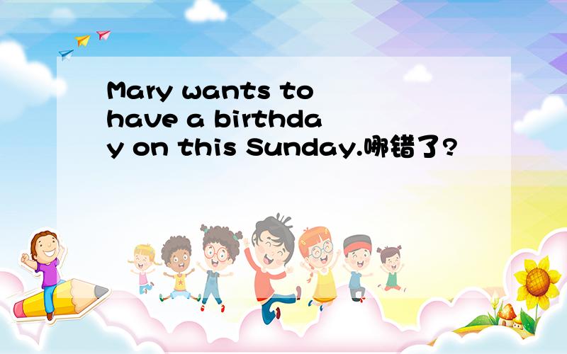 Mary wants to have a birthday on this Sunday.哪错了?