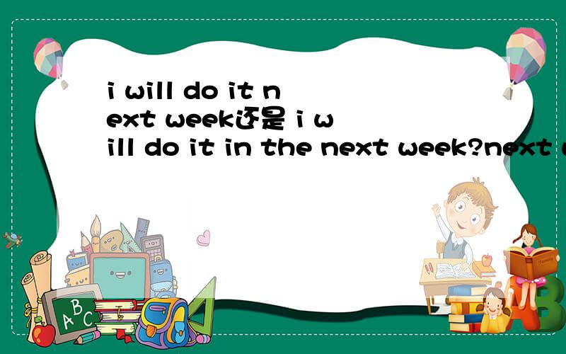 i will do it next week还是 i will do it in the next week?next week之前用不用in