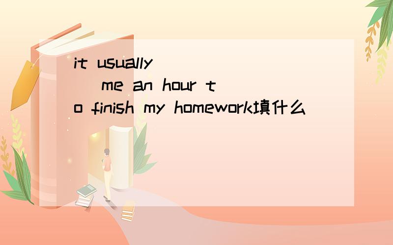 it usually_____ me an hour to finish my homework填什么