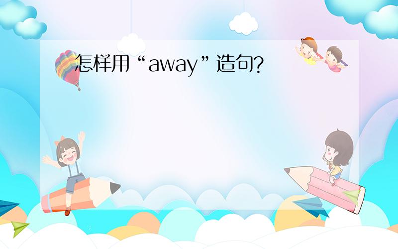 怎样用“away”造句?