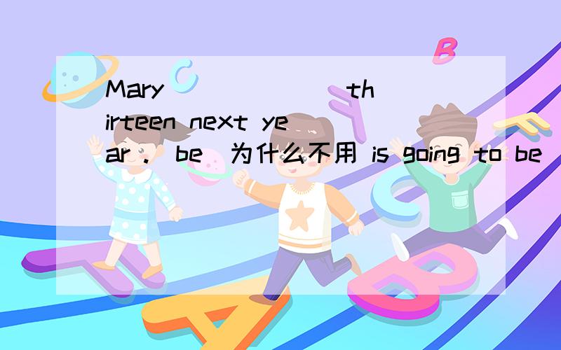 Mary ______ thirteen next year .(be)为什么不用 is going to be