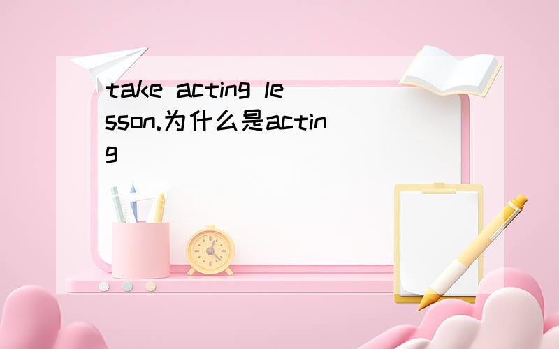 take acting lesson.为什么是acting