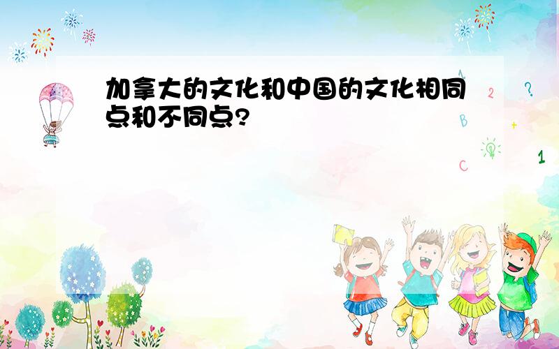 加拿大的文化和中国的文化相同点和不同点?