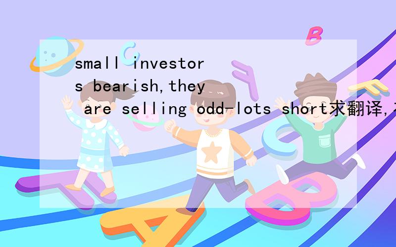 small investors bearish,they are selling odd-lots short求翻译,在《聪明的投资者》中的,