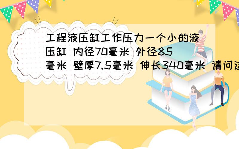 工程液压缸工作压力一个小的液压缸 内径70毫米 外径85毫米 壁厚7.5毫米 伸长340毫米 请问这样的液压缸工作压力在16兆帕能吃得消吗,一般像这样的液压缸的工作压力在多少?