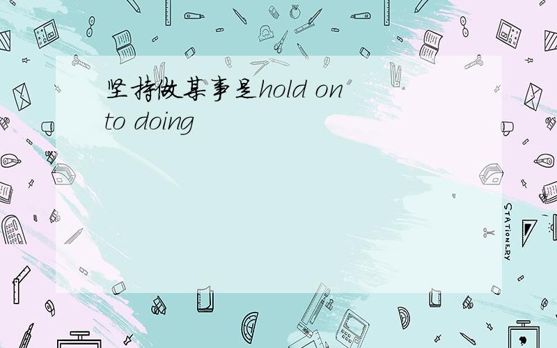 坚持做某事是hold on to doing