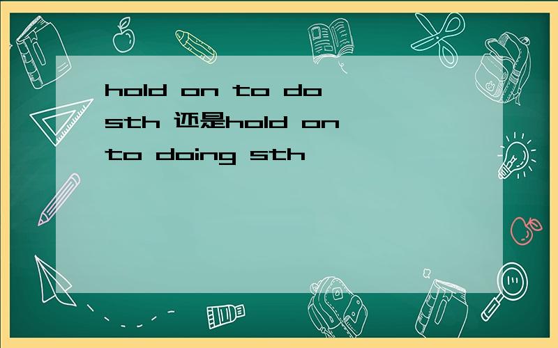 hold on to do sth 还是hold on to doing sth