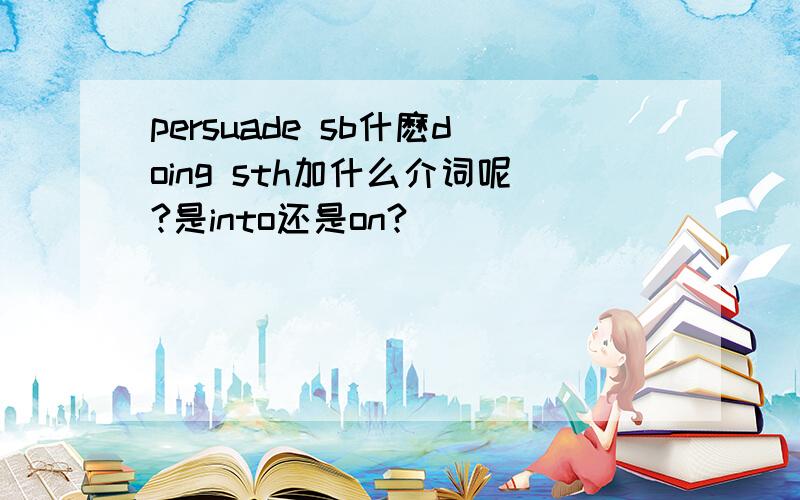 persuade sb什麽doing sth加什么介词呢?是into还是on?