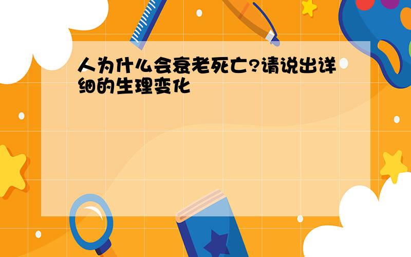 人为什么会衰老死亡?请说出详细的生理变化