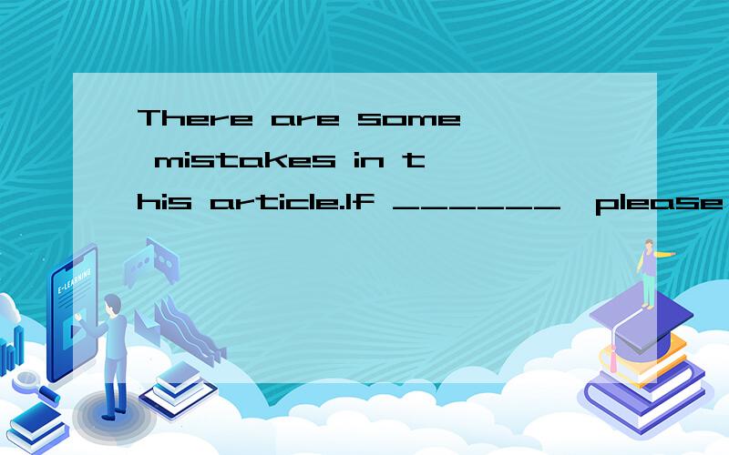 There are some mistakes in this article.If ______,please correct them.单选题,求分析讲解.There are some mistakes in this article.If ______,please correct them.       A  finding    B  having been found  C  found    D  find 分析哈.