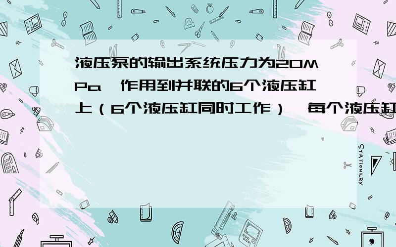 液压泵的输出系统压力为20MPa,作用到并联的6个液压缸上（6个液压缸同时工作）,每个液压缸得到多少压力液压缸可以快速的升压吗!可以长时间工作多久!