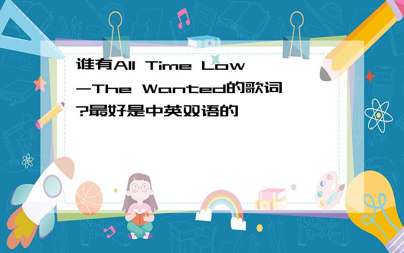 谁有All Time Low-The Wanted的歌词?最好是中英双语的,