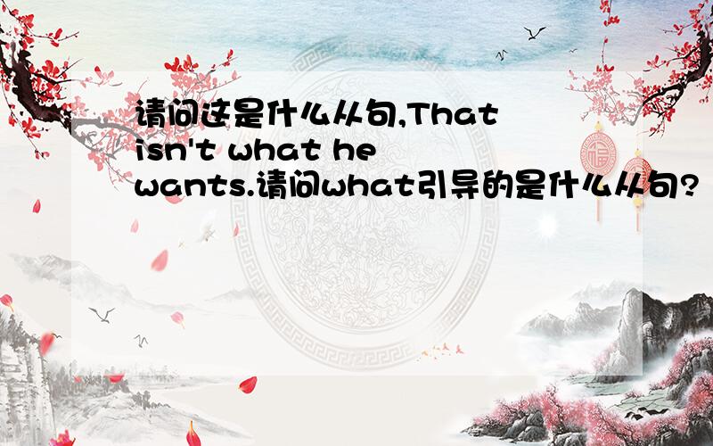 请问这是什么从句,That isn't what he wants.请问what引导的是什么从句?