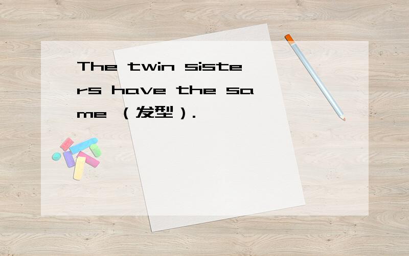 The twin sisters have the same （发型）.