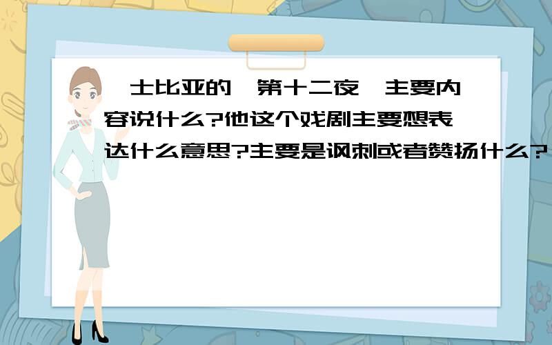 莎士比亚的《第十二夜》主要内容说什么?他这个戏剧主要想表达什么意思?主要是讽刺或者赞扬什么?