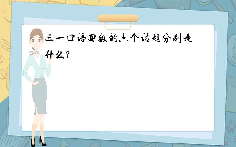 三一口语四级的六个话题分别是什么?