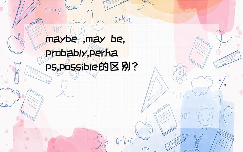 maybe ,may be,probably,perhaps,possible的区别?