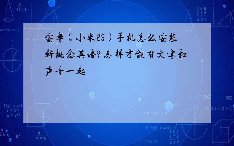 安卓(小米2S)手机怎么安装新概念英语?怎样才能有文字和声音一起