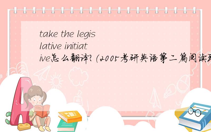 take the legislative initiative怎么翻译?（2005考研英语第二篇阅读理解）