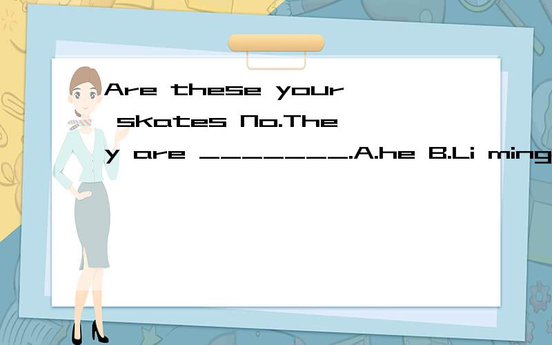 Are these your skates No.They are _______.A.he B.Li ming's C.Him D.Li ming