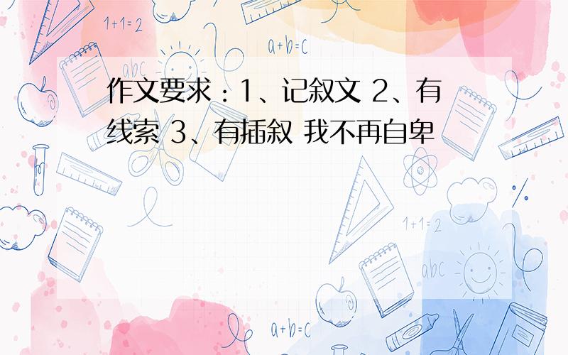 作文要求：1、记叙文 2、有线索 3、有插叙 我不再自卑