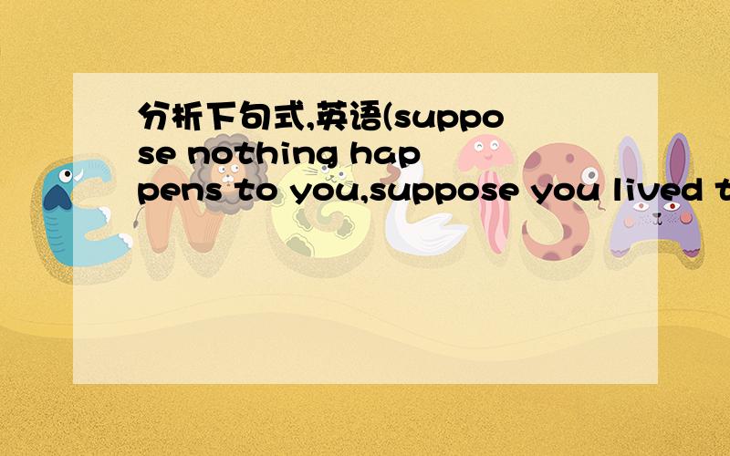 分析下句式,英语(suppose nothing happens to you,suppose you lived there your whole life and nothing happens, you never meet anybody,you never become anything and finally ,you die one of those New York deaths where nobody notices for 2 weeks unt