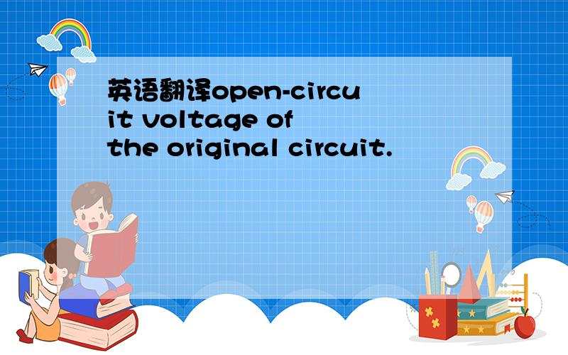 英语翻译open-circuit voltage of the original circuit.