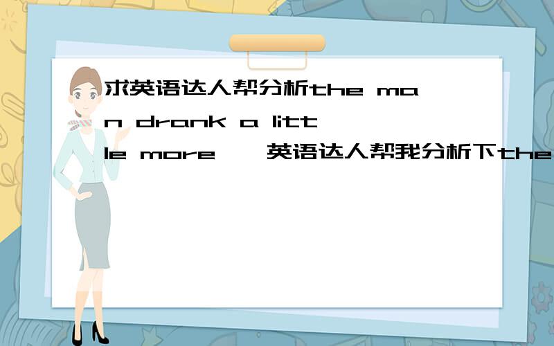 求英语达人帮分析the man drank a little more……英语达人帮我分析下the man drank a little more than was good for him这句子结构,越详细越好,