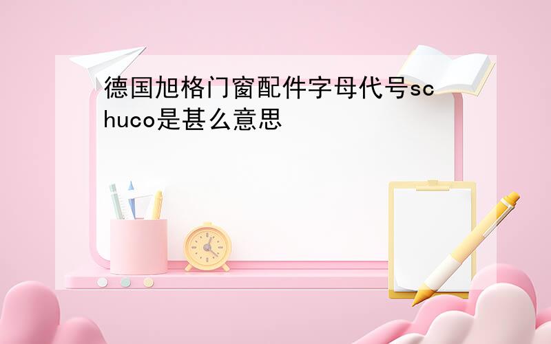 德国旭格门窗配件字母代号schuco是甚么意思