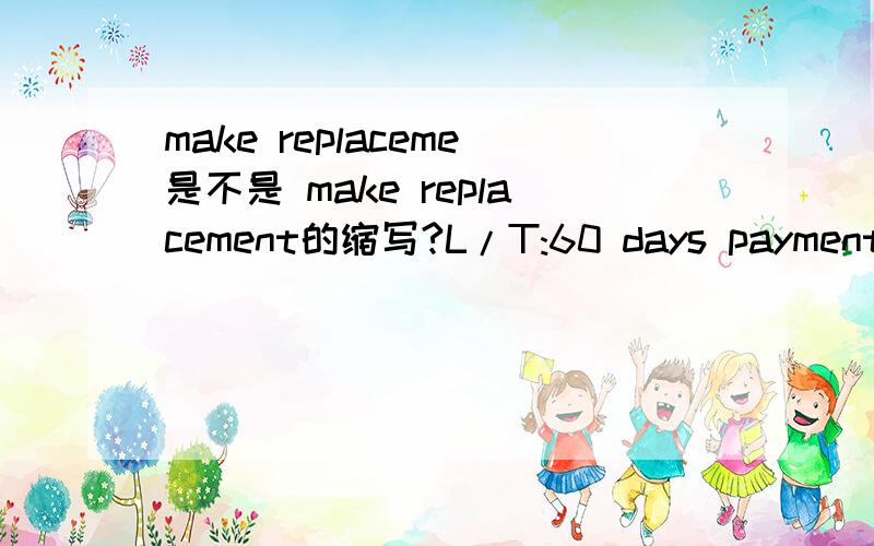 make replaceme是不是 make replacement的缩写?L/T:60 days payment term:60 days