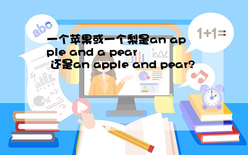 一个苹果或一个梨是an apple and a pear 还是an apple and pear?