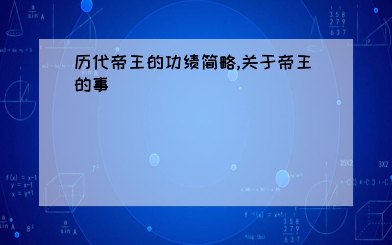 历代帝王的功绩简略,关于帝王的事