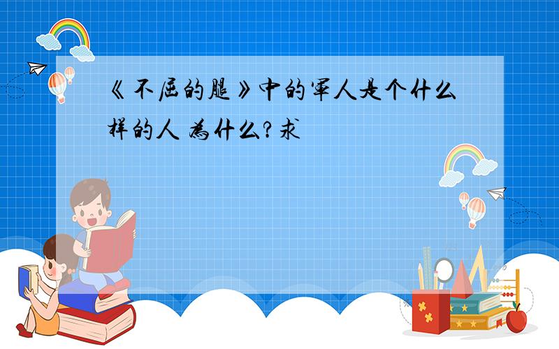 《不屈的腿》中的军人是个什么样的人 为什么?求