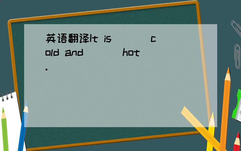 英语翻译It is ___cold and ___hot.