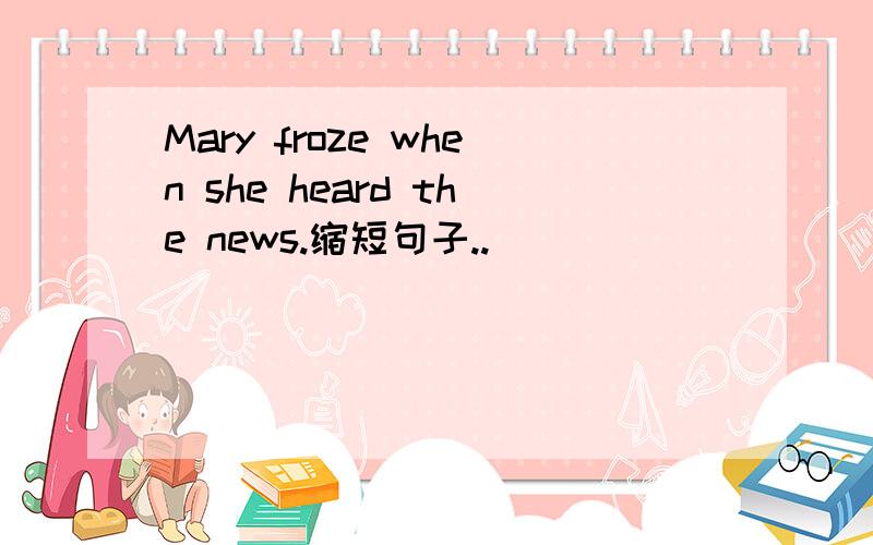 Mary froze when she heard the news.缩短句子..