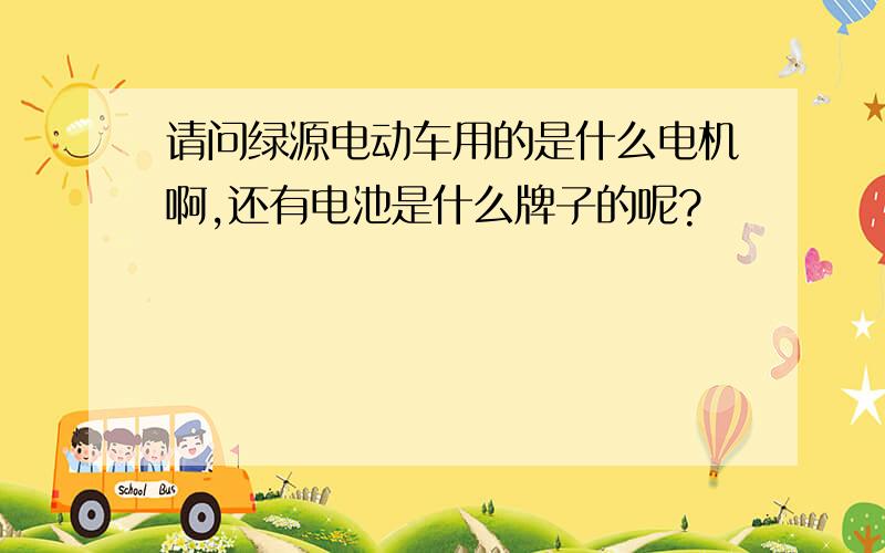 请问绿源电动车用的是什么电机啊,还有电池是什么牌子的呢?