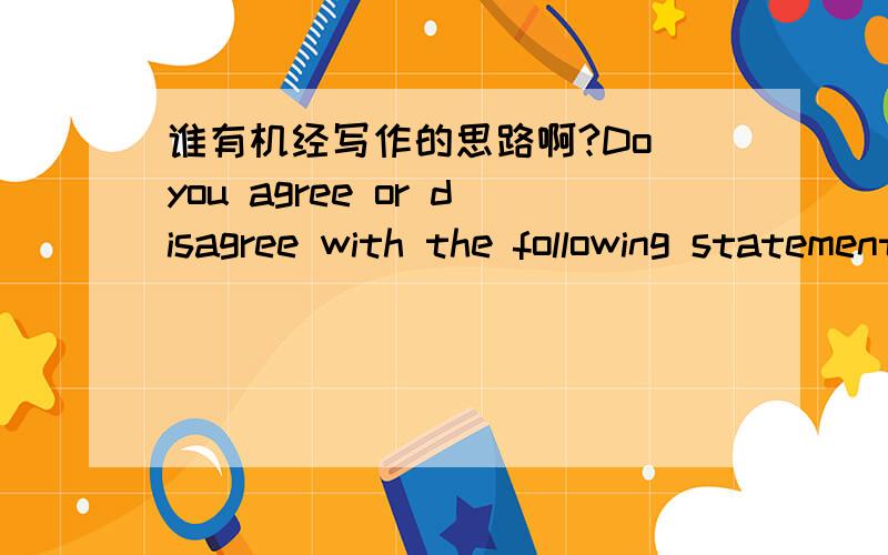 谁有机经写作的思路啊?Do you agree or disagree with the following statement?An effective leader should try to make others feel that they are part of the decision making process.