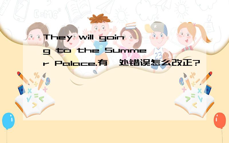 They will going to the Summer Palace.有一处错误怎么改正?