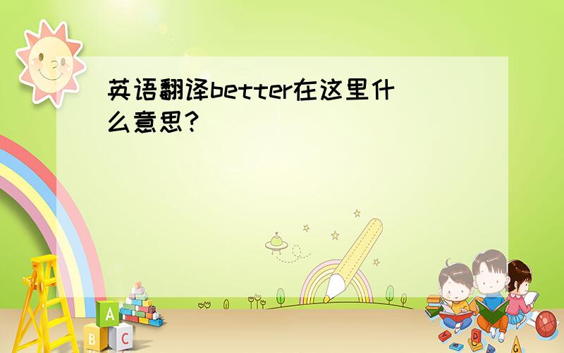 英语翻译better在这里什么意思?