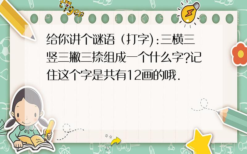 给你讲个谜语（打字):三横三竖三撇三捺组成一个什么字?记住这个字是共有12画的哦.