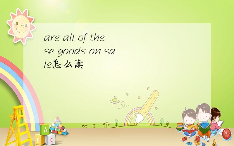 are all of these goods on sale怎么读